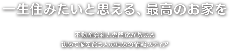 不動産会社と専門家が教える初めて家を買う人のための情報メディア